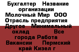 Бухгалтер › Название организации ­ Молочный Мир, ООО › Отрасль предприятия ­ Другое › Минимальный оклад ­ 30 000 - Все города Работа » Вакансии   . Пермский край,Кизел г.